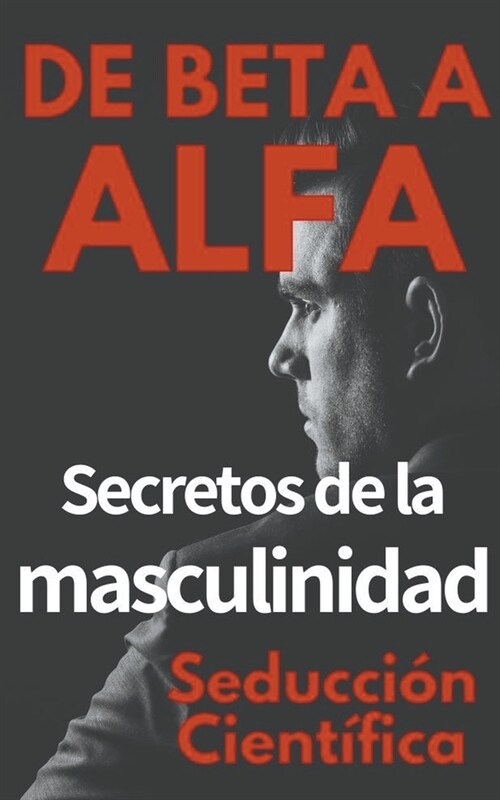 De Beta a Alfa Secretos de la Masculinidad (Paperback)