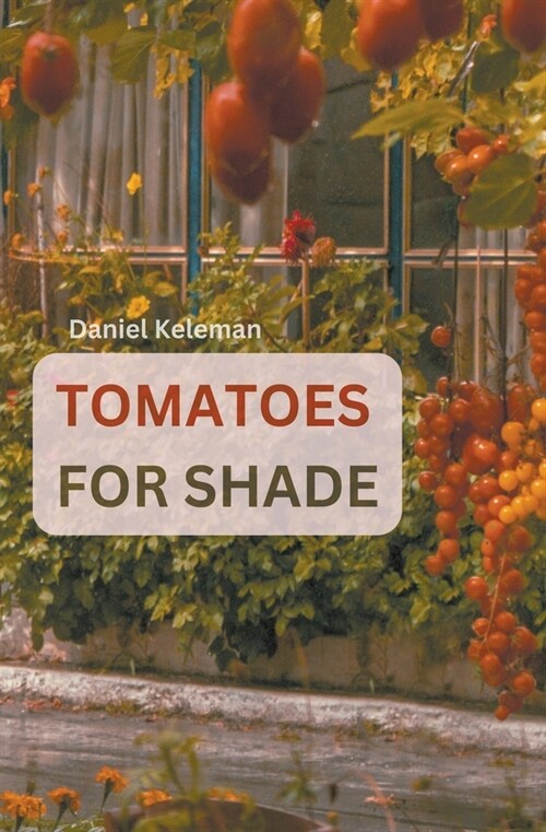 Shade Tolerant Tomato Varieties: 28 varieties, 7 tips and motivation for growing in the shade (Paperback)