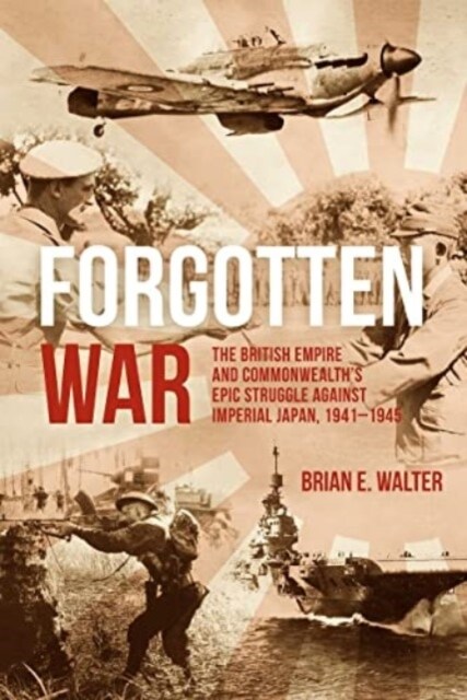 Forgotten War: The British Empire and Commonwealths Epic Struggle Against Imperial Japan, 1941-1945 (Hardcover)