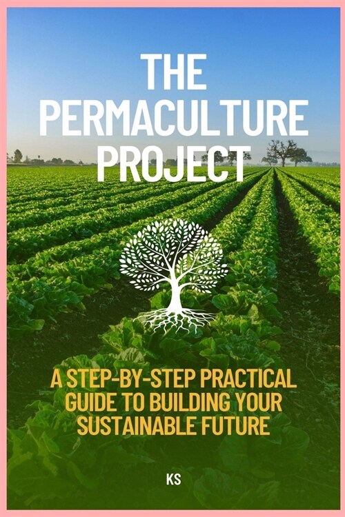 The Permaculture Project: A Step-by-Step Practical Guide to Building Your Sustainable Future (Paperback)