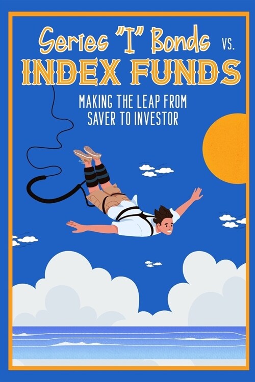 Series I Bonds vs. Index Funds: Making the Leap From Saver to Investor (Paperback)