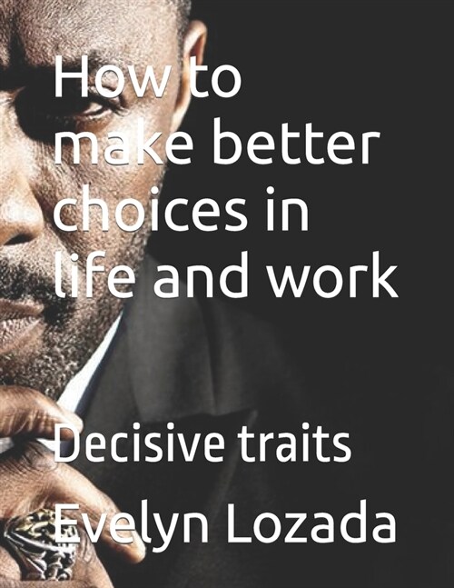 How to make better choices in life and work: Decisive traits (Paperback)