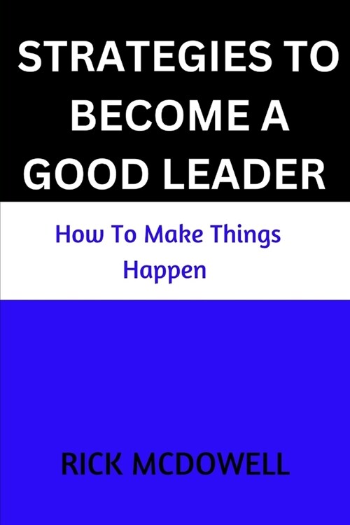 Strategies To Become A Good Leader: How to make things happen (Paperback)