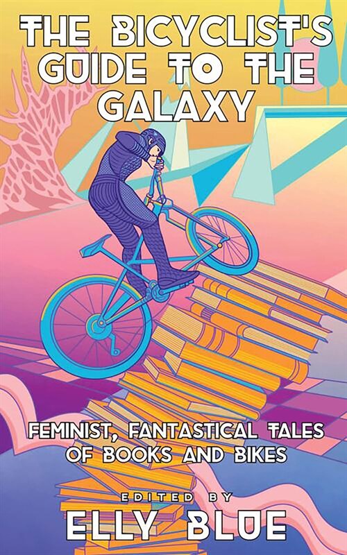 The Bicyclists Guide to the Galaxy: Feminist, Fantastical Tales of Books and Bikes (Paperback)