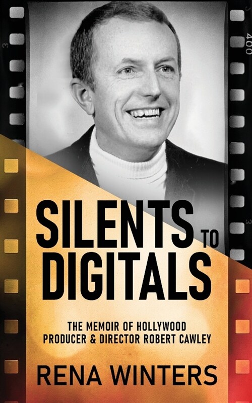 Silents To Digitals: The Memoir Of Hollywood Producer & Director Robert Cawley (Paperback)