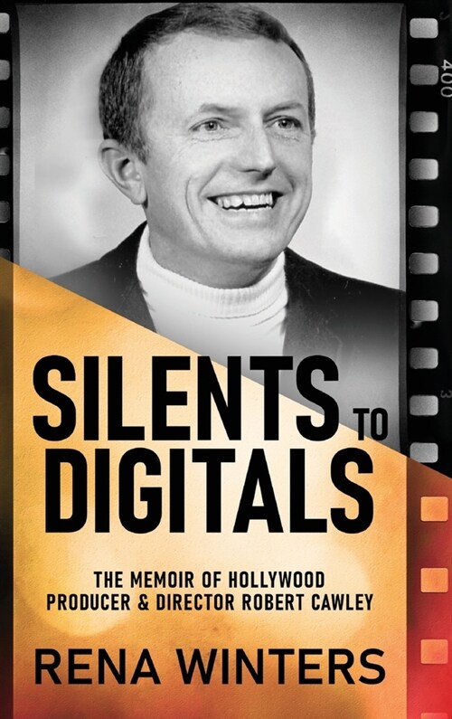 Silents To Digitals: The Memoir Of Hollywood Producer & Director Robert Cawley (Hardcover)