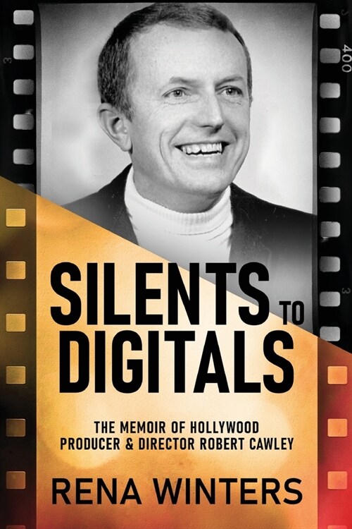 Silents To Digitals: The Memoir Of Hollywood Producer & Director Robert Cawley (Paperback)