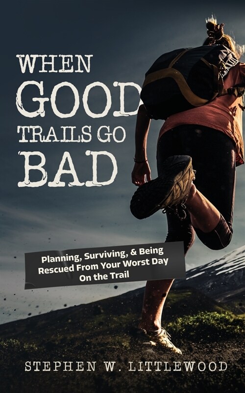 When Good Trails Go Bad: Planning, Surviving, & Being Rescued From Your Worst Day On the Trail (Paperback)