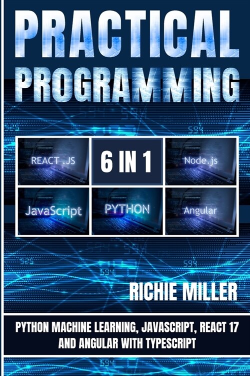 Practical Programming 6 in 1: Python Machine Learning, JavaScript, React 17, And Angular With Typescript (Paperback)