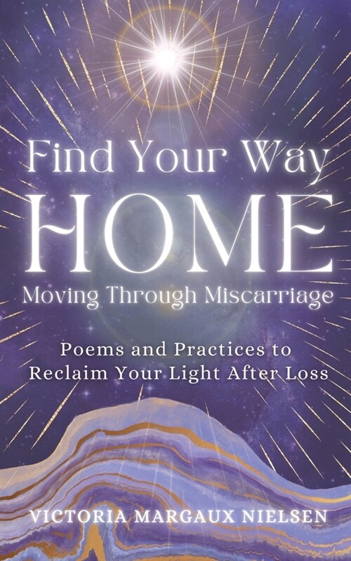 Find Your Way Home: Moving Through Miscarriage (Poems and Practices to Reclaim Your Light After Loss) (Paperback)