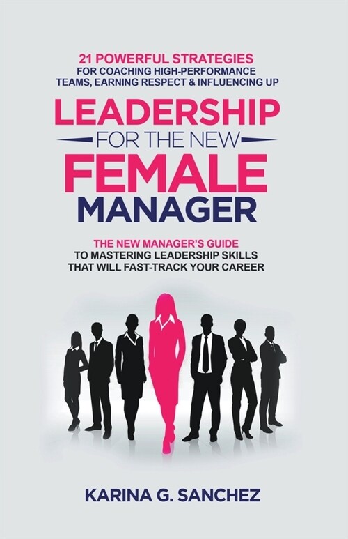 Leadership For The New Female Manager: 21 Powerful Strategies For Coaching High-performance Teams, Earning Respect & Influencing Up (Paperback)