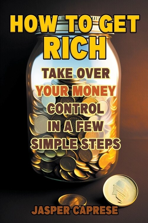 How to Get Rich: Take Over Your Money Control in a Few Simple Steps (Paperback)