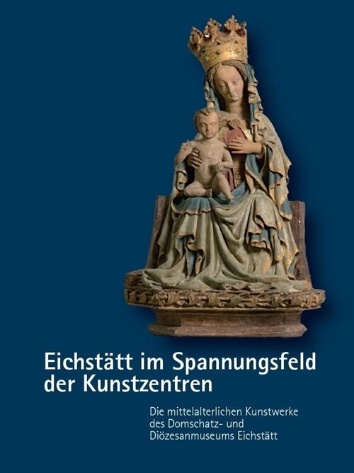 Eichstatt im Spannungsfeld der Kunstzentren - Die mittelalterlichen Kunstwerke des Domschatz- und Diozesanmuseums Eichstatt (Hardcover)