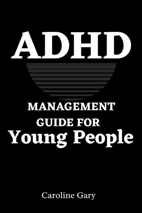 ADHD Management Guide for Young People: How To Help Young People With ADHD Live Their Best Lives (Paperback)
