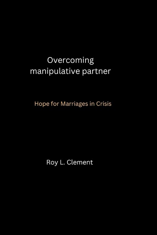 Overcoming manipulative partner: Hope for Marriages in Crisis (Paperback)