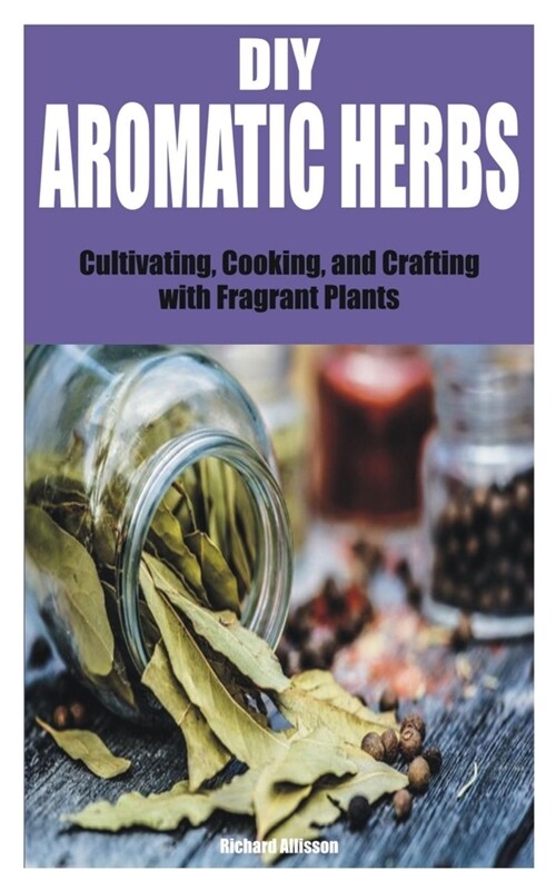 DIY Aromatic Herbs: Cultivating, Cooking, and Crafting with Fragrant Plants (Paperback)