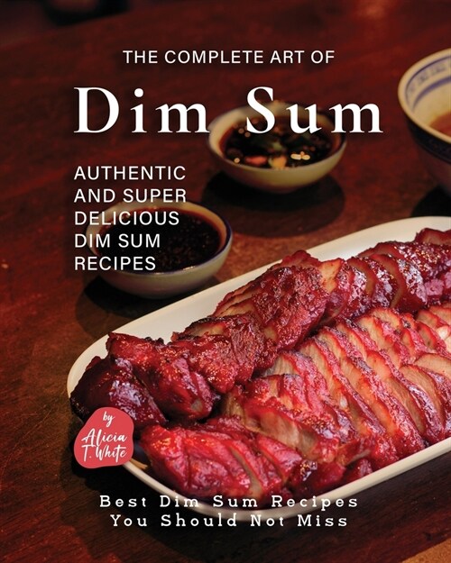 The Complete Art of Dim Sum: Authentic and Super Delicious Dim Sum Recipes (Paperback)