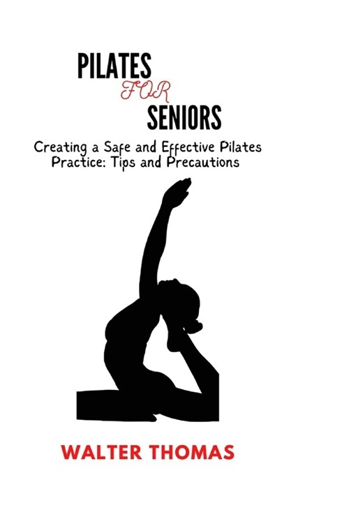 Pilates for Senior: Creating a Safe and Effective Pilates Practice: Tips and Precautions (Paperback)