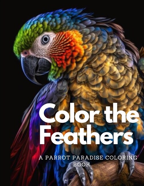 Color the Feathers: A Parrot Paradise Coloring Book For Adults: Stress Relieving Fun Parrot Designs (Paperback)