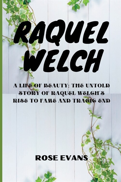 Raquel Welch: A Life Of Beauty: The Untold Story Of Raquel Welchs Rise To Fame And Tragic End (Paperback)