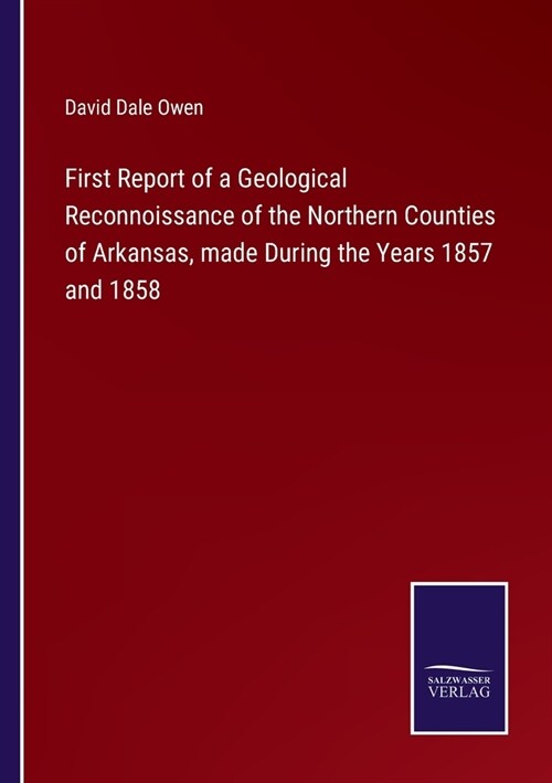 First Report of a Geological Reconnoissance of the Northern Counties of Arkansas, made During the Years 1857 and 1858 (Paperback)