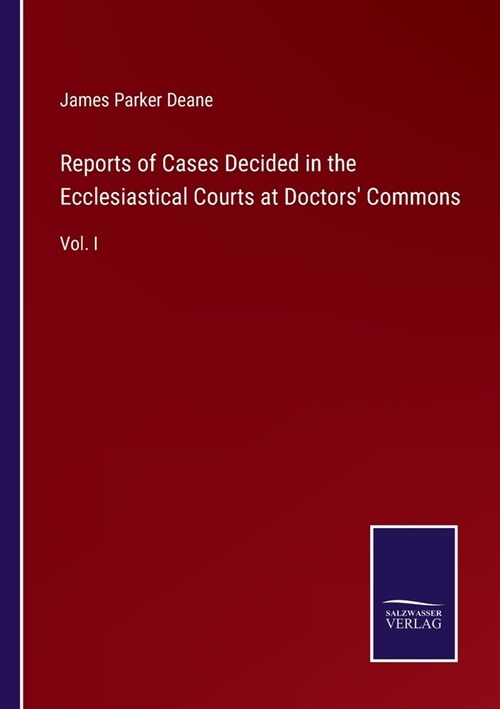 Reports of Cases Decided in the Ecclesiastical Courts at Doctors Commons: Vol. I (Paperback)