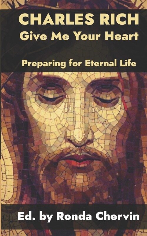 Charles Rich: Give Me Your Heart--Preparing for Eternal Life (Paperback)