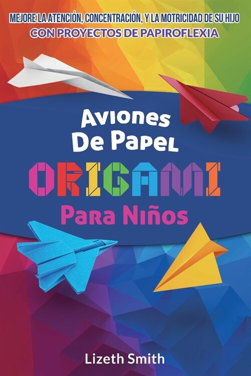 Aviones De Papel Origami Para Ni?s: Mejore La Atenci?, la concentraci? y la motricidad de su hijo con proyectos de papiroflexia (Paperback)