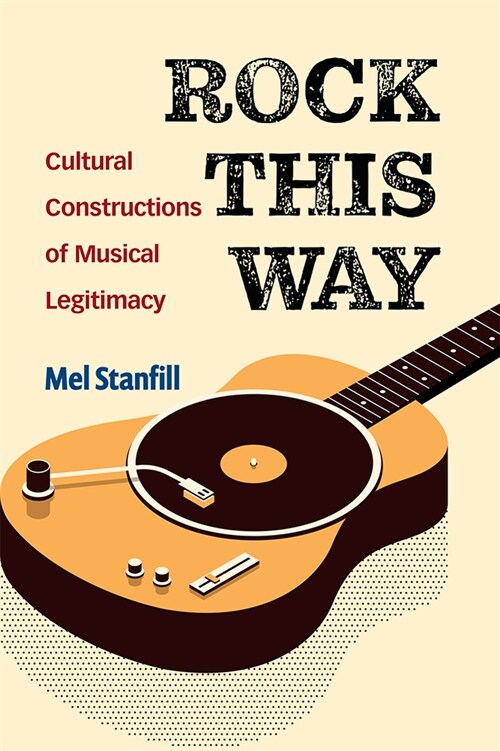 Rock This Way: Cultural Constructions of Musical Legitimacy (Paperback)