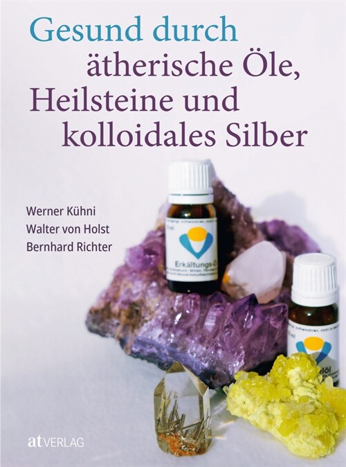 Gesund durch atherische Ole, Heilsteine und kolloidales Silber (Hardcover)