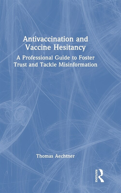 Antivaccination and Vaccine Hesitancy : A Professional Guide to Foster Trust and Tackle Misinformation (Hardcover)