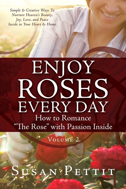 ENJOY ROSES EVERY DAY How to Romance The Rose with Passion Inside: Simple & Creative Ways To Nurture Heavens Beauty, Joy, Love, and Peace Inside in (Paperback)