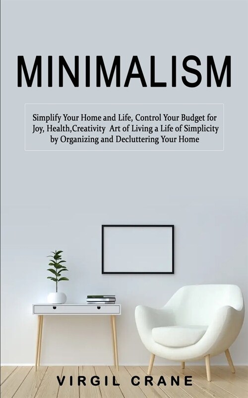 Minimalism: Simplify Your Home and Life, Control Your Budget for Joy, Health, Creativity (Art of Living a Life of Simplicity by Or (Paperback)