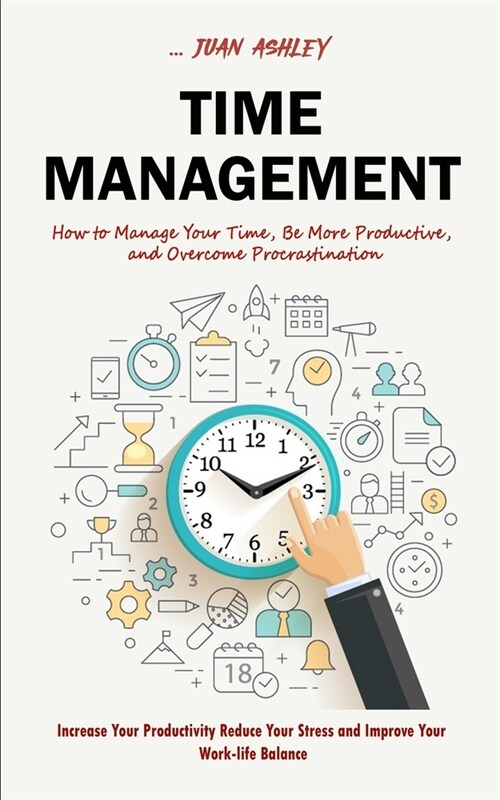Time Management: How to Manage Your Time, Be More Productive, and Overcome Procrastination (Increase Your Productivity Reduce Your Stre (Paperback)