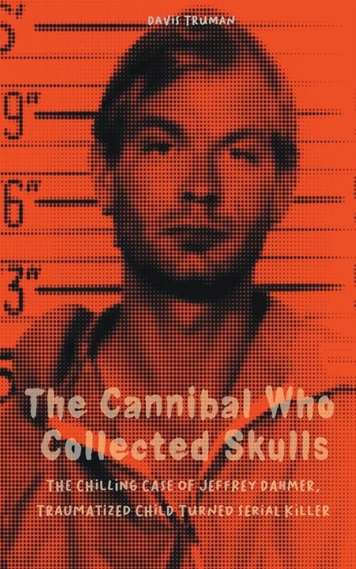 The Cannibal Who Collected Skulls The Chilling Case of Jeffrey Dahmer, Traumatized Child Turned Serial Killer (Paperback)