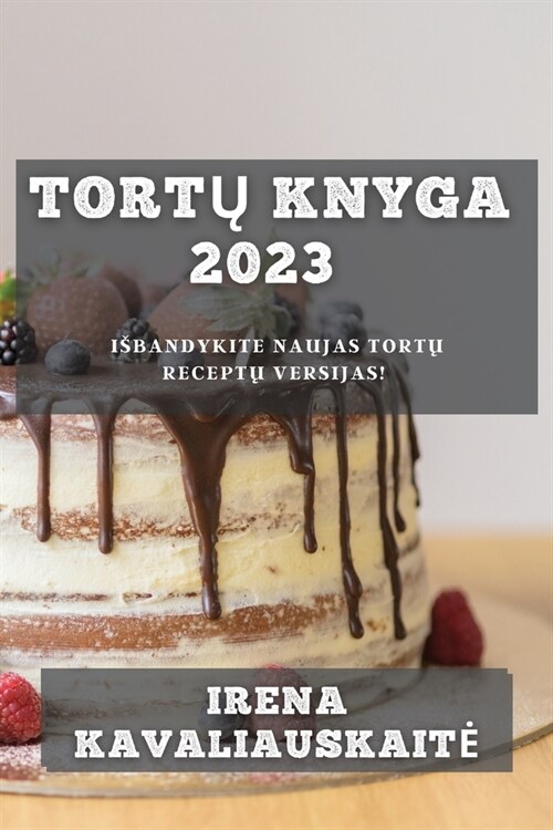 Tortų Knyga 2023: Isbandykite Naujas Tortų Receptų Versijas! (Paperback)