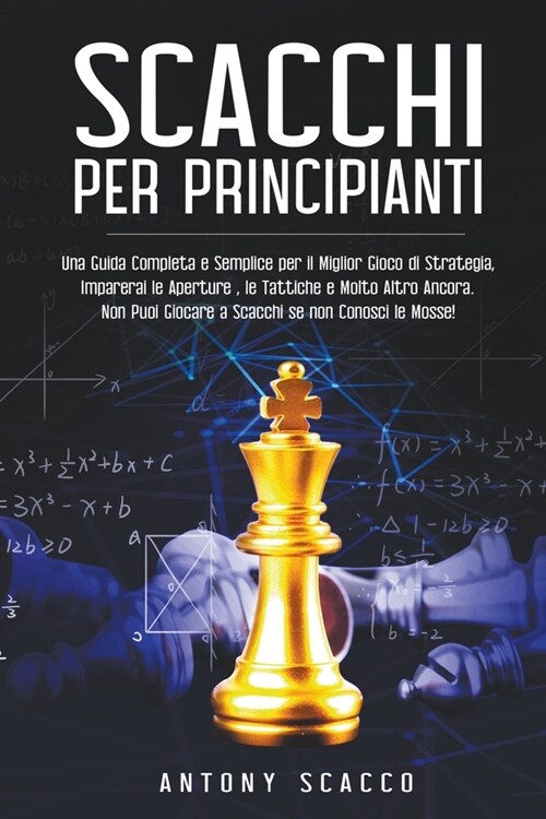 Scacchi per Principianti: Una Guida completa e semplice per il miglior gioco di strategia, imparerai le aperture, le tattiche e molto altro anco (Paperback)