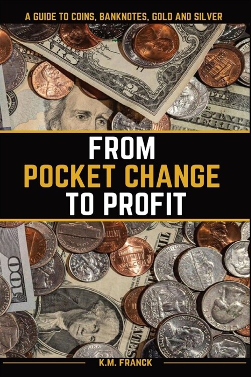 From Pocket Change to Profit: A Guide to Coins, Banknotes, Gold and Silver (Paperback)
