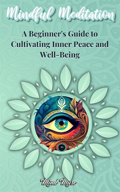 Mindful Meditation: A Beginners Guide to Cultivating Inner Peace and Well-Being - Transform Your Life with the Power of Mindfulness and M (Paperback)