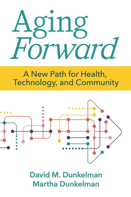 Aging Forward: A New Path for Health, Technology, and Community (Paperback)