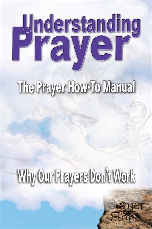 Understanding Prayer: Why Our Prayers Dont Work - The Prayer How-To Manual (Paperback)
