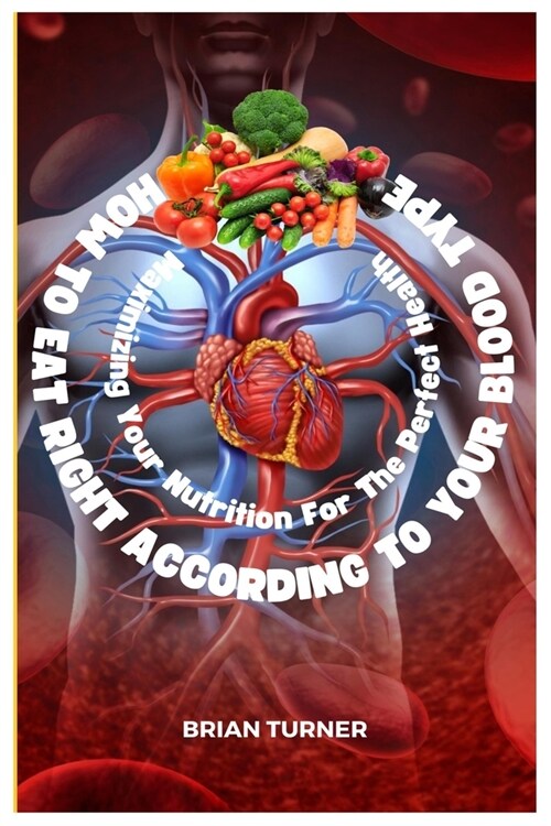 How to Eat Right According to Your Blood Type: Maximizing Your Nutrition For The Perfect Health (Paperback)