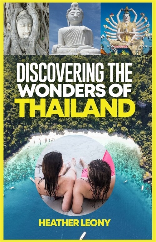 Discovering the Wonders of Thailand: Your Ultimate Travel Companion For A Great Adventure (Paperback)