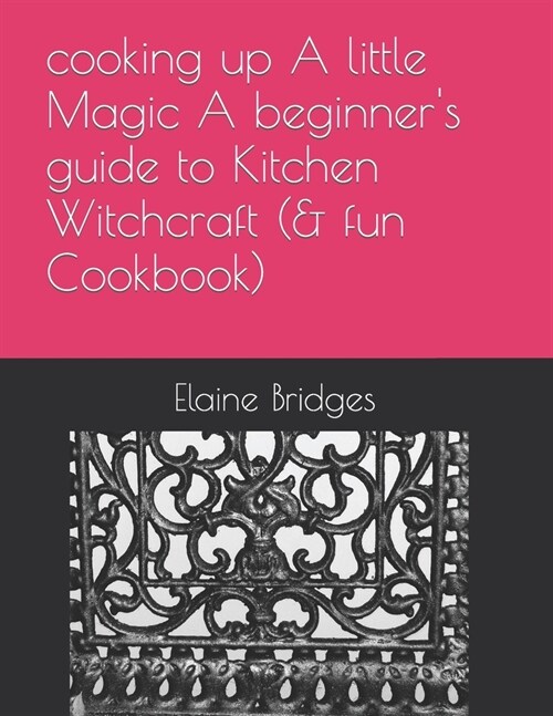 cooking up A little Magic A beginners guide to Kitchen Witchcraft (& fun Cookbook) (Paperback)