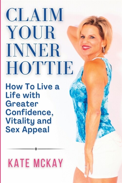 Claim Your Inner Hottie: How To Live a Life with Greater Confidence, Vitality and Sex Appeal (Paperback)