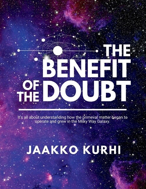 The Benefit of the Doubt: Its all about understanding how the primeval matter began to operate and grew into the Milky Way Galaxy (Paperback)