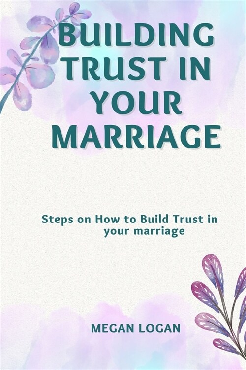 Building Trust in Your Marriage: Steps on How to Build Trust in your marriage (Paperback)