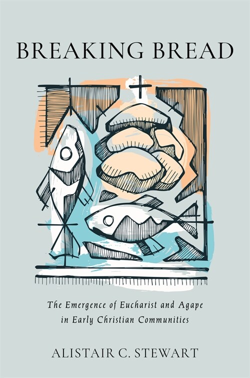 Breaking Bread: The Emergence of Eucharist and Agape in Early Christian Communities (Hardcover)