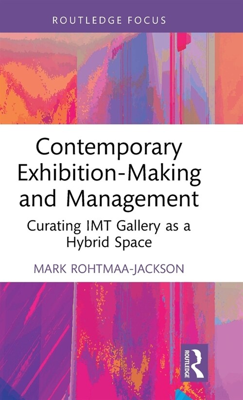 Contemporary Exhibition-Making and Management : Curating IMT Gallery as a Hybrid Space (Hardcover)