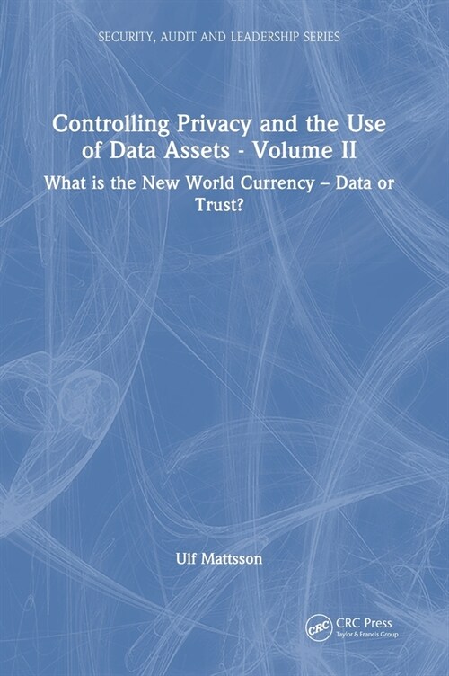 Controlling Privacy and the Use of Data Assets - Volume 2 : What is the New World Currency – Data or Trust? (Hardcover)